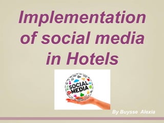 Implementation
of social media
in Hotels
By Buysse Alexia
 