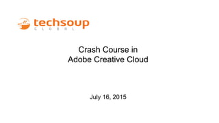 Crash Course in
Adobe Creative Cloud
July 16, 2015
 