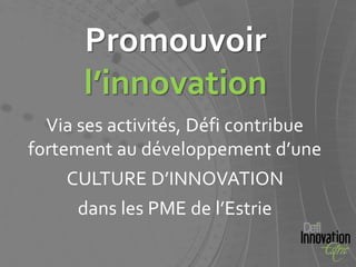 Promouvoir
      l’innovation
  Via ses activités, Défi contribue
fortement au développement d’une
    CULTURE D’INNOVATION
     dans les PME de l’Estrie
 