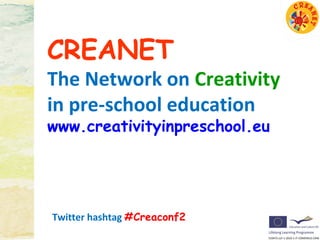 CREANET
The Network on Creativity
in pre-school education
www.creativityinpreschool.eu




Twitter hashtag #Creaconf2
 