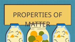 PROPERTIES OF
MATTER
 