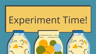 Experiment Time!
 
