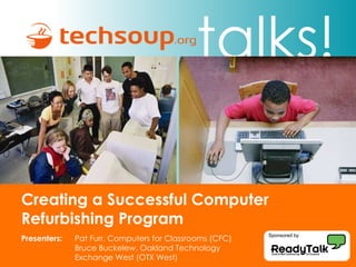 Creating a Successful Computer Refurbishing Program Sponsored by Presenters:   Pat Furr, Computers for Classrooms (CFC) Bruce Buckelew, Oakland Technology  Exchange West (OTX West)  