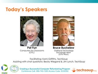 Today’s Speakers Bruce Buckelew   Oakland Technology Exchange West  (OTX West)  Facilitating: Kami Griffiths, TechSoup  Assisting with chat questions: Becky Wiegand & Jim Lynch, TechSoup Pat Furr Computers for Classrooms (CFC)  