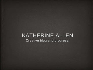 KATHERINE ALLEN
Creative blog and progress.
 