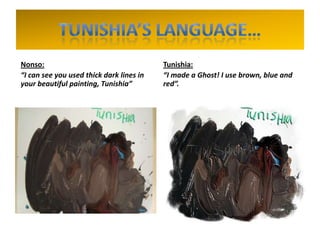 Nonso:
“I can see you used thick dark lines in
your beautiful painting, Tunishia”
Tunishia:
“I made a Ghost! I use brown, blue and
red”.
 
