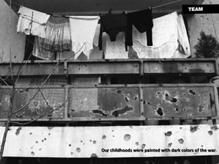 Our childhoods were painted with dark colors of the war . 