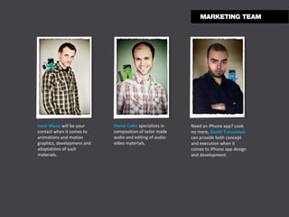 Ismir Music   will be your contact when it comes to animations and motion graphics, development and adaptations of such materials. Damir Cekic   specializes in composition of tailor made audio and editing of audio-video materials.  Need an iPhone app? Look no more,   Damir Tursunovic  can provide both concept and execution when it comes to iPhone app design and development. 