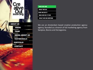 We are an Amsterdam based creative production agency
agency, founded as a branch of full marketing agency from
Sarajevo, Bosnia and Herzegovina.
 