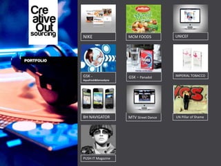 NIKE                  MCM FOODS          UNICEF




GSK –                 GSK - Panadol      IMPERIAL TOBACCO
Aquafresh&Sensodyne




BH NAVIGATOR          MTV Street Dance   UN Pillar of Shame




PUSH IT Magazine
 