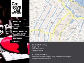 Creative Outsourcing
Singel 146
1015 Amsterdam
The Netherlands

P +31 (0)6 41 831 602
www.creativeoutsoucing.eu, www.creativeoutsourcing.nl
info@creativeoutsourcing.nl
 
