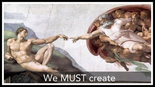We MUST create
 