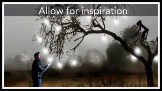 Allow for inspiration
http://www.flickr.com/photos/anieto2k/8124124586/
 