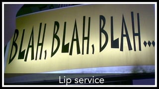 Lip service
 https://www.flickr.com/photos/themaxsons/5306572767
 