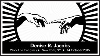 Denise R. Jacobs 
Work Life Congress ★ New York, NY ★ 14 October 2015
 