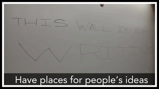 Have places for people’s ideas
https://www.flickr.com/photos/jameskm03/4830068911/
 