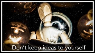 Don’t keep ideas to yourself
http://www.flickr.com/photos/anieto2k/8127201319/
 