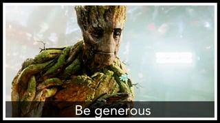 Be generous
 