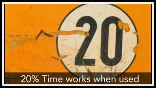 20% Time works when used
https://www.flickr.com/photos/bright/113694992/
 