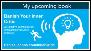 My upcoming book
Banish Your Inner
Critic
DeniseJacobs.com/InnerCritic
26 Effective Techniques for
Unleashing Productive
Creativity
 