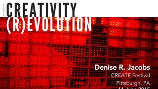 (R)EVOLUTION
CREATIVITY
Denise R. Jacobs
CREATE Festival
Pittsburgh, PA
T
H
E
 