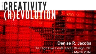 (R)EVOLUTION
CREATIVITY
Denise R. Jacobs
The High Five Conference | Raleigh, NC
2 March 2016
T
H
E
 