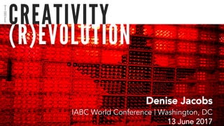 (R)EVOLUTION
CREATIVITY
Denise Jacobs
IABC World Conference | Washington, DC
13 June 2017
T
H
E
 