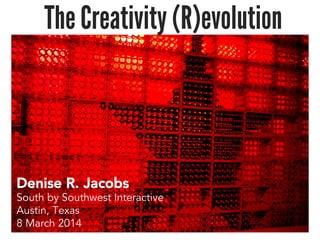 The Creativity (R)evolution
Denise R. Jacobs
South by Southwest Interactive
Austin, Texas
8 March 2014
 