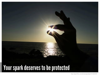 Your spark deserves to be protected
http://www.flickr.com/photos/aguslepe/5512044294/
 