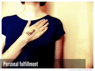 Personal fulfillment
http://www.flickr.com/photos/pocait/2847866615/
 