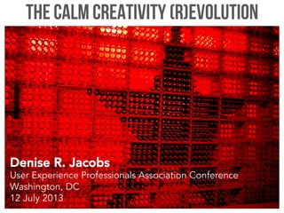 The Calm Creativity (R)evolution
Denise R. Jacobs
User Experience Professionals Association Conference
Washington, DC
12 July 2013
 