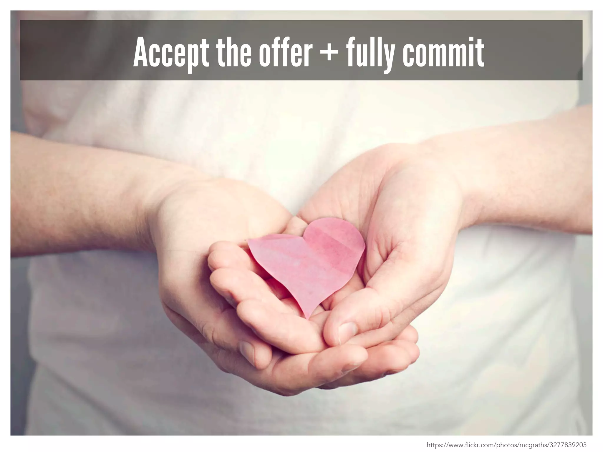 Accept the offer + fully commit 
https://www.flickr.com/photos/mcgraths/3277839203 
 