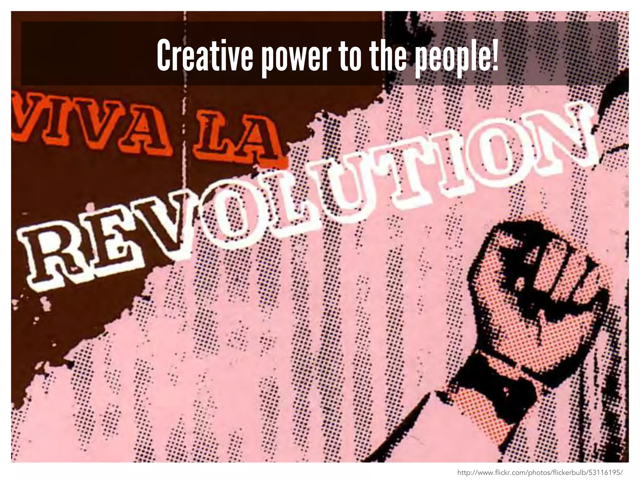 Creative power to the people! 
http://www.flickr.com/photos/flickerbulb/53116195/ 
 