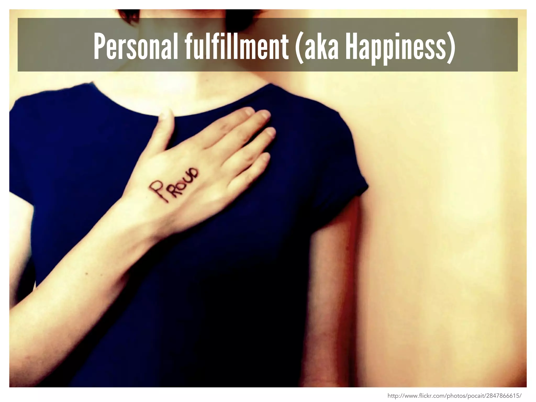 Personal fulfillment (aka Happiness) 
http://www.flickr.com/photos/pocait/2847866615/ 
 