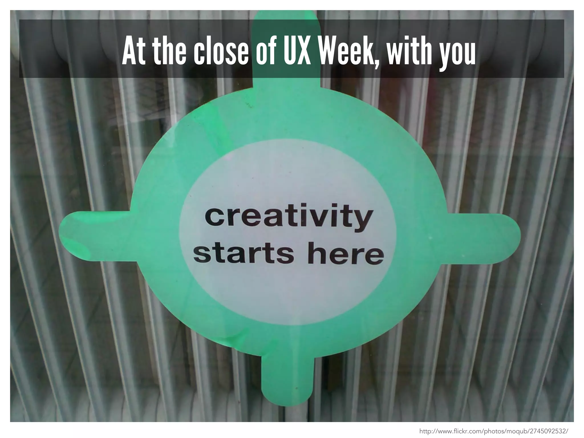 At the close of UX Week, with you 
http://www.flickr.com/photos/moqub/2745092532/ 
 