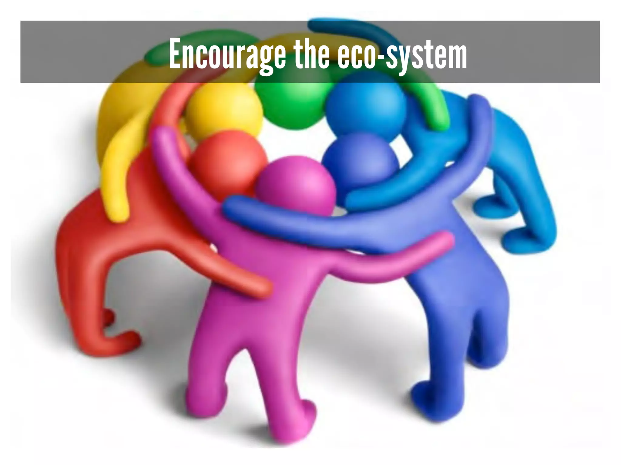 Encourage the eco-system 
 