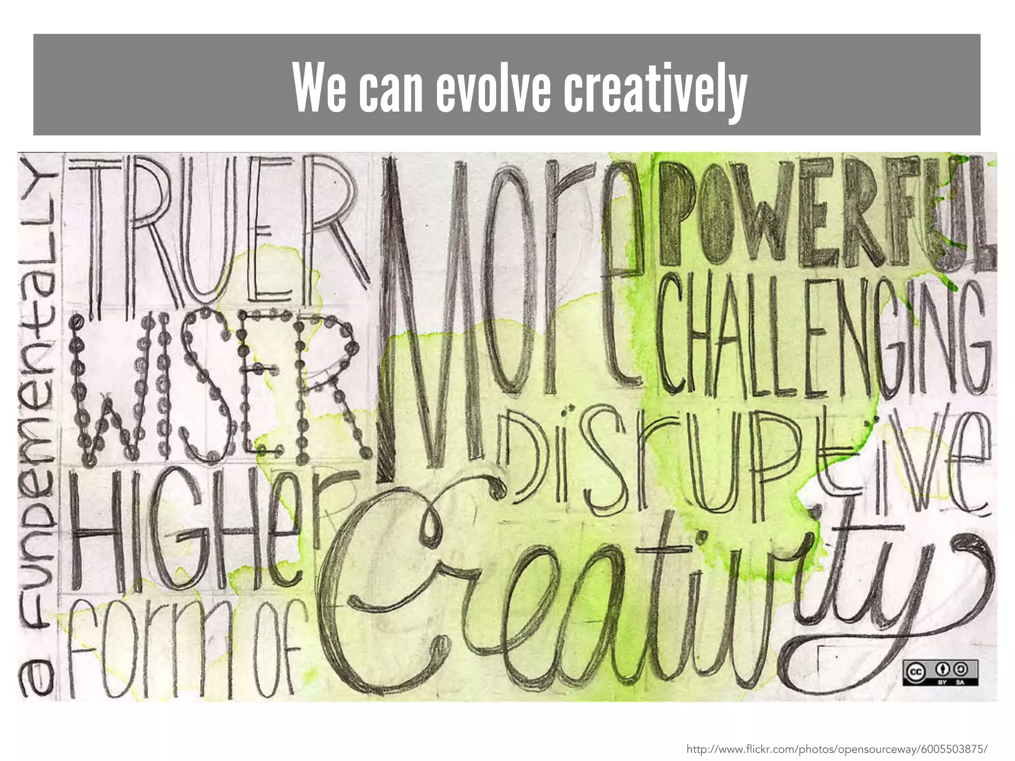 We can evolve creatively 
http://www.flickr.com/photos/opensourceway/6005503875/ 
 