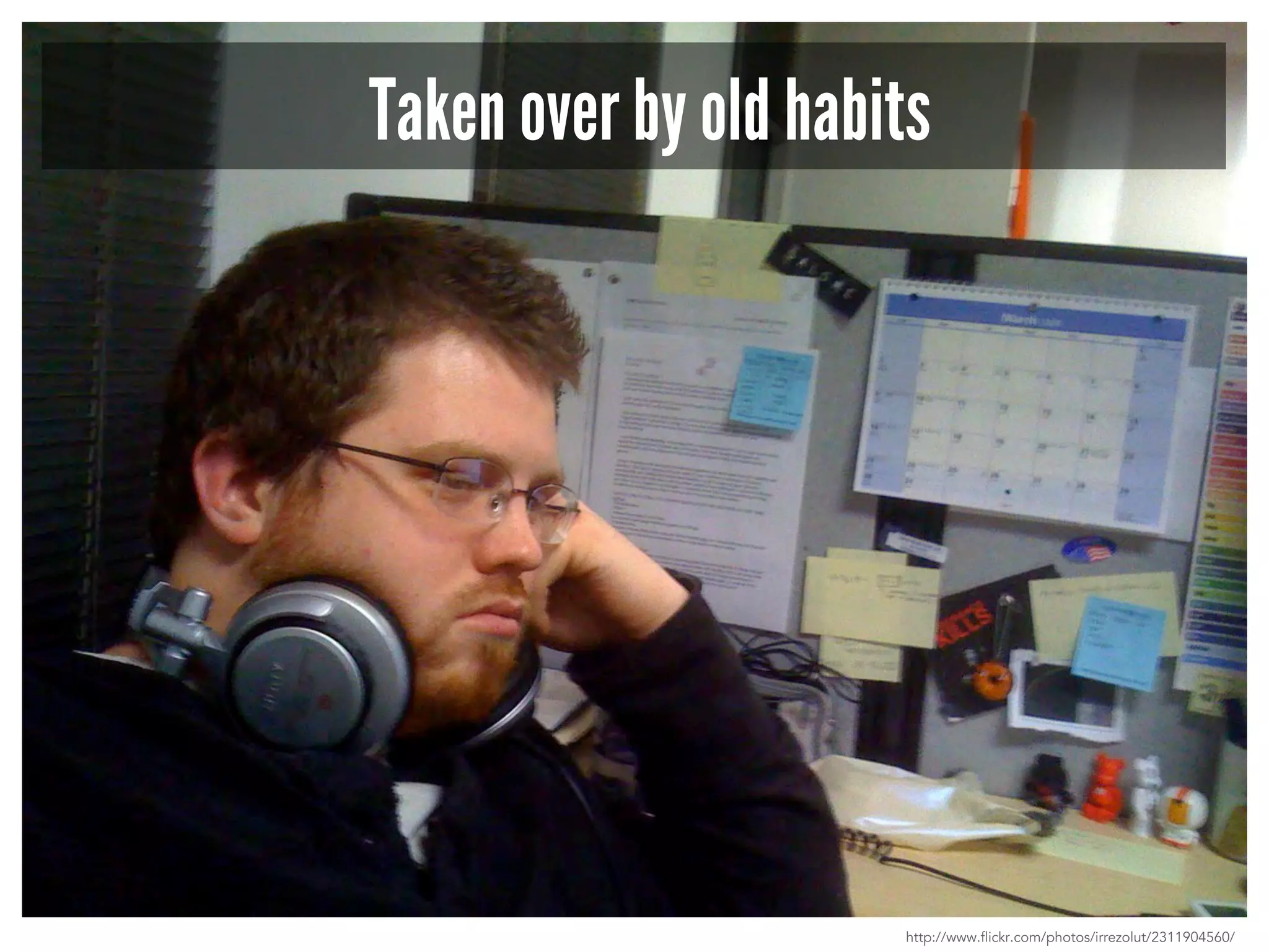 Taken over by old habits 
http://www.flickr.com/photos/irrezolut/2311904560/ 
 