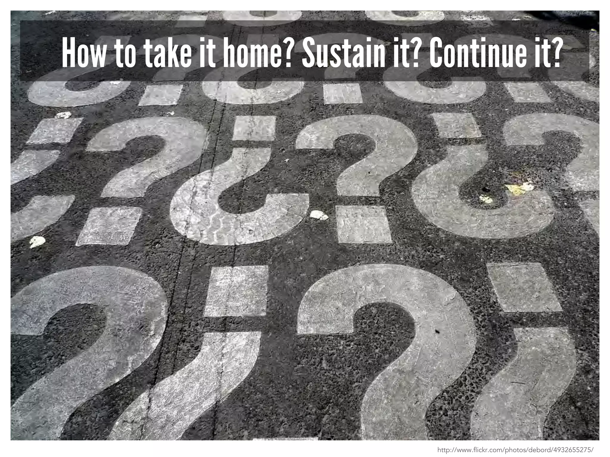 How to take it home? Sustain it? Continue it? 
http://www.flickr.com/photos/debord/4932655275/ 
 