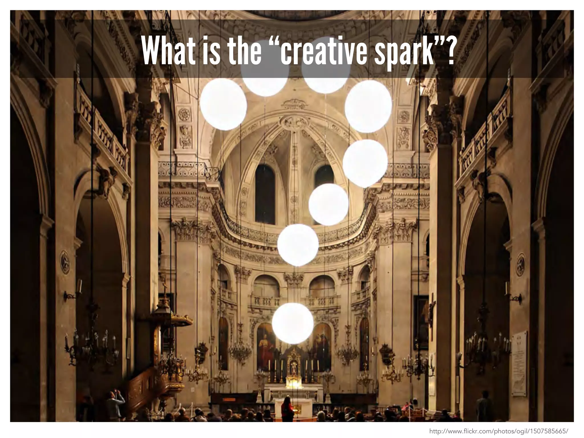 What is the “creative spark”? 
http://www.flickr.com/photos/ogil/1507585665/ 
 