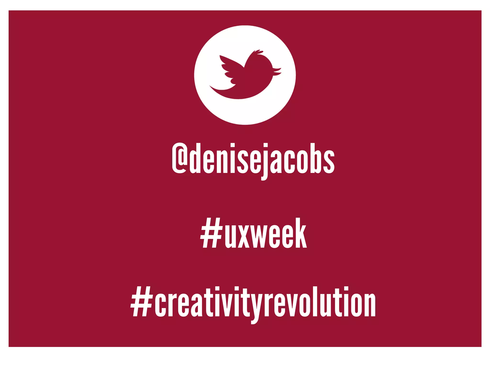 @denisejacobs 
#uxweek 
#creativityrevolution 
 