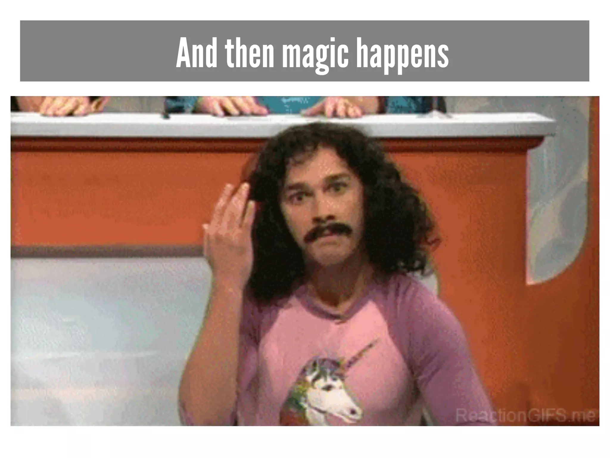 And then magic happens 
 