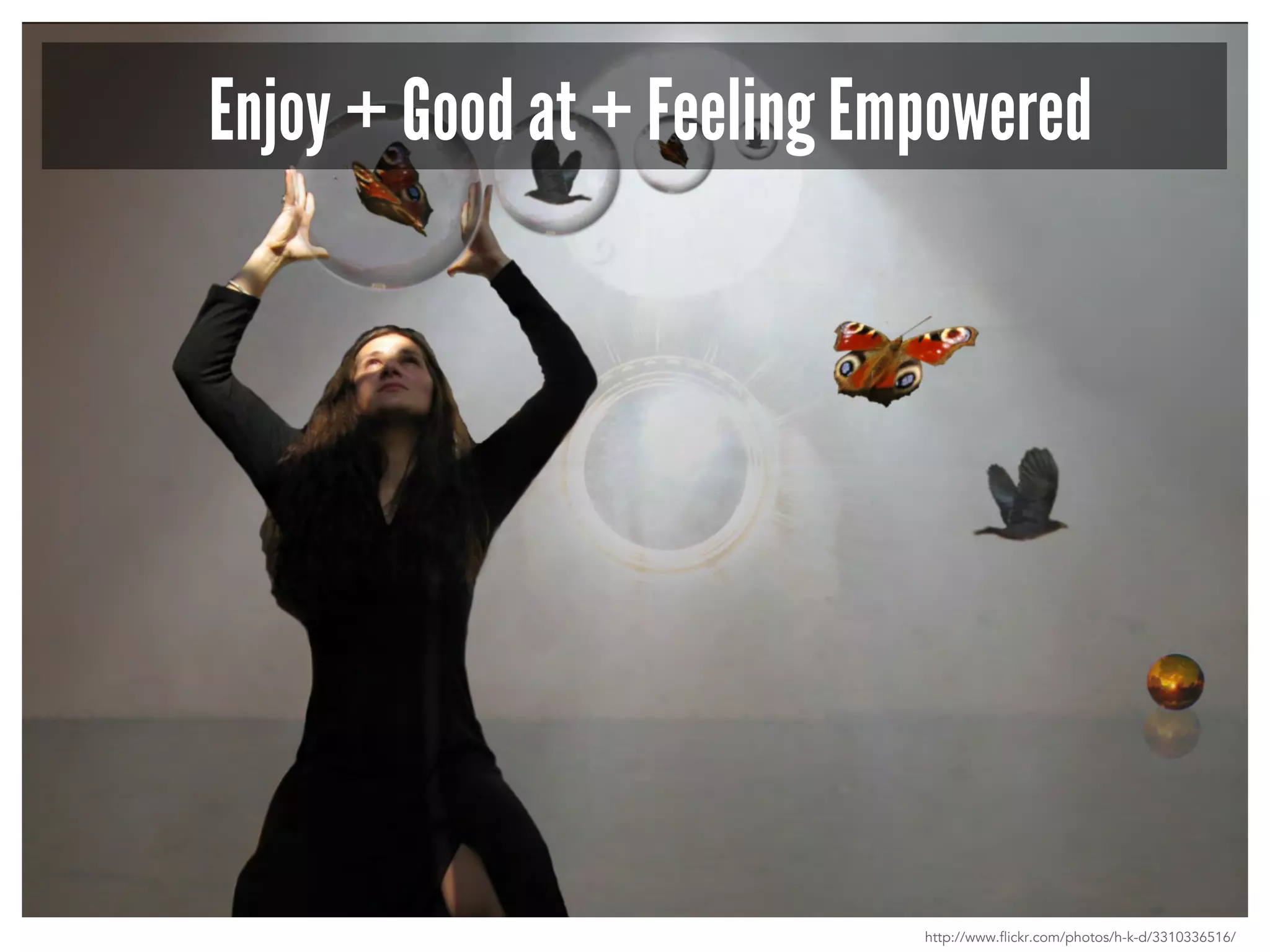Enjoy + Good at + Feeling Empowered 
http://www.flickr.com/photos/h-k-d/3310336516/ 
 