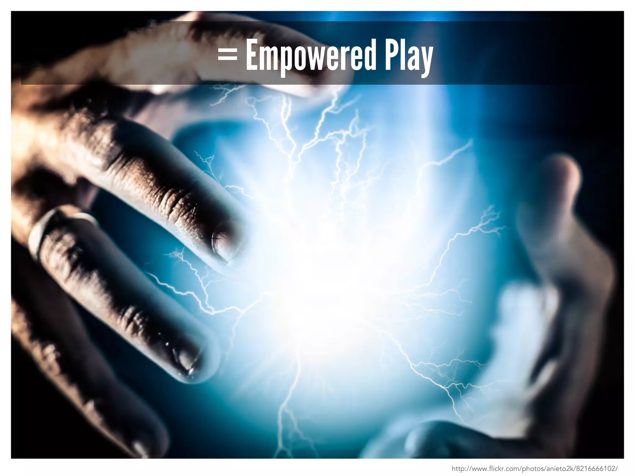 = Empowered Play 
http://www.flickr.com/photos/anieto2k/8216666102/ 
 