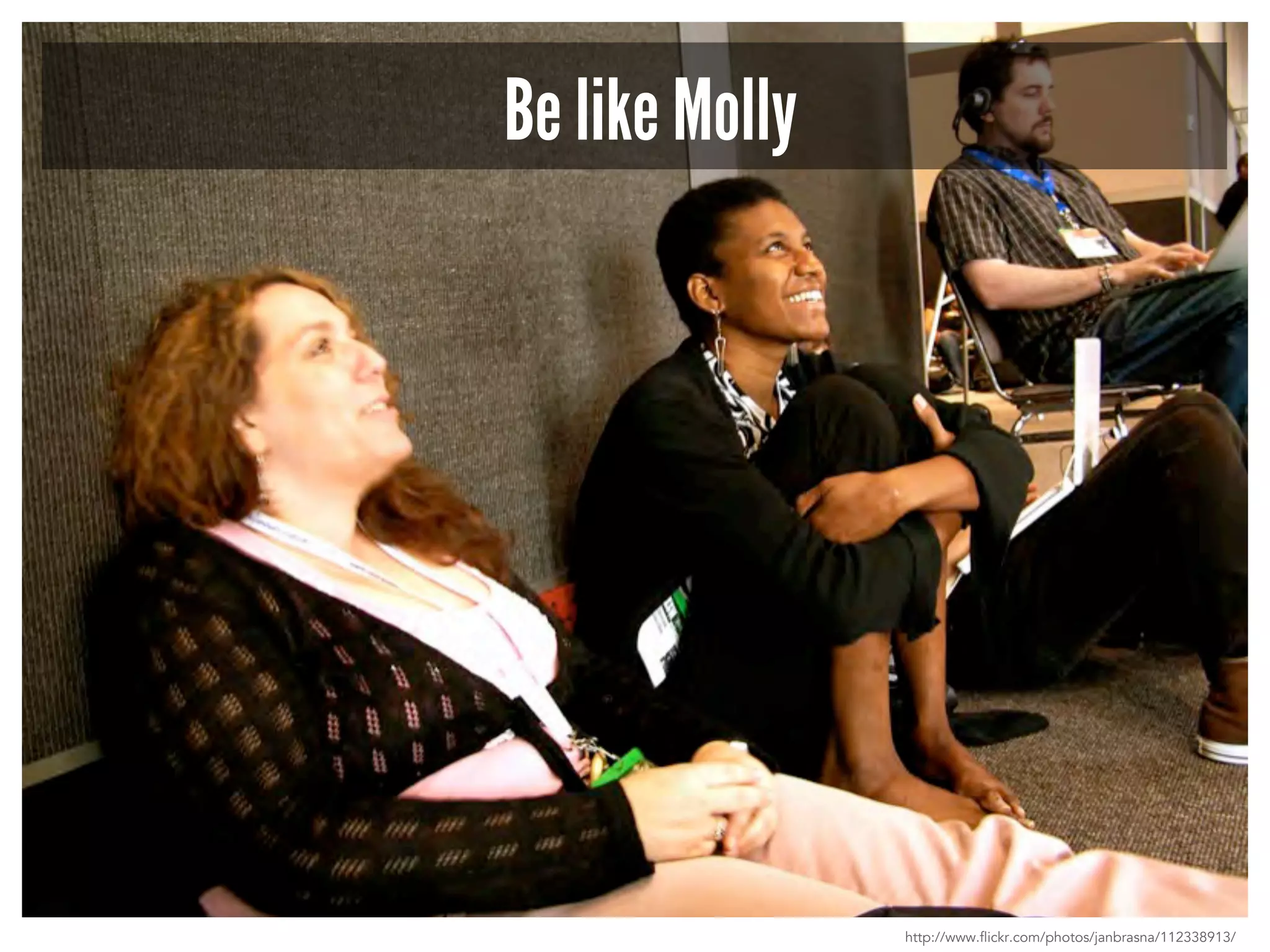 Be like Molly 
http://www.flickr.com/photos/janbrasna/112338913/ 
 