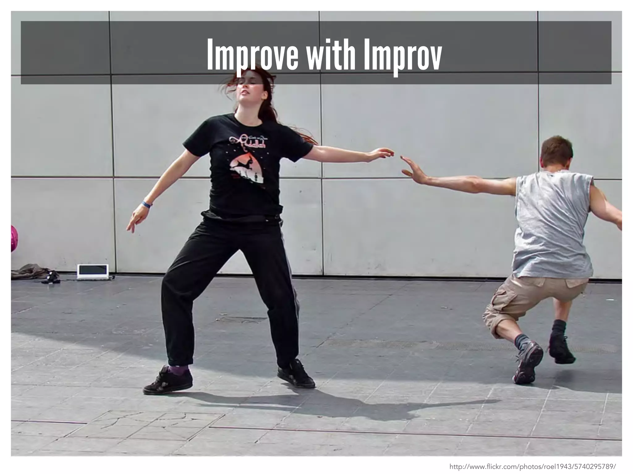 Improve with Improv 
http://www.flickr.com/photos/roel1943/5740295789/ 
 
