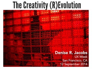 The Creativity (R)Evolution 
Denise R. Jacobs 
UX Week 
San Francisco, CA 
12 September 2014 
 