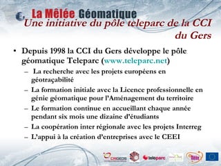 Une initiative du pôle teleparc de la CCI du Gers <ul><li>Depuis 1998 la CCI du Gers développe le pôle géomatique Teleparc...
