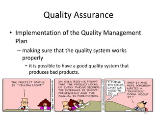 Quality Assurance
• Implementation of the Quality Management
Plan
– making sure that the quality system works
properly
• it is possible to have a good quality system that
produces bad products.
161
 