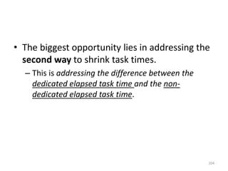 • The biggest opportunity lies in addressing the
second way to shrink task times.
– This is addressing the difference between the
dedicated elapsed task time and the non-
dedicated elapsed task time.
204
 